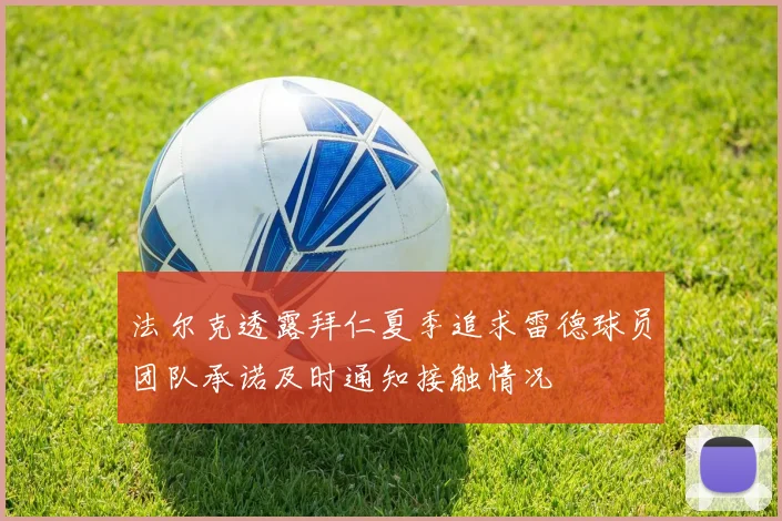 法尔克透露拜仁夏季追求雷德球员团队承诺及时通知接触情况