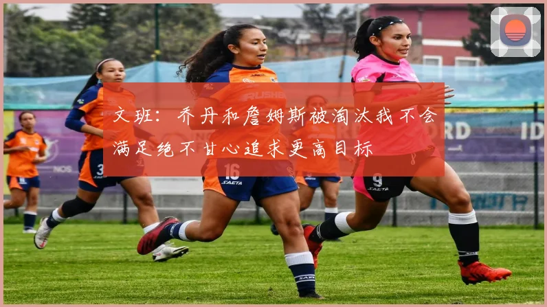 文班：乔丹和詹姆斯被淘汰我不会满足绝不甘心追求更高目标