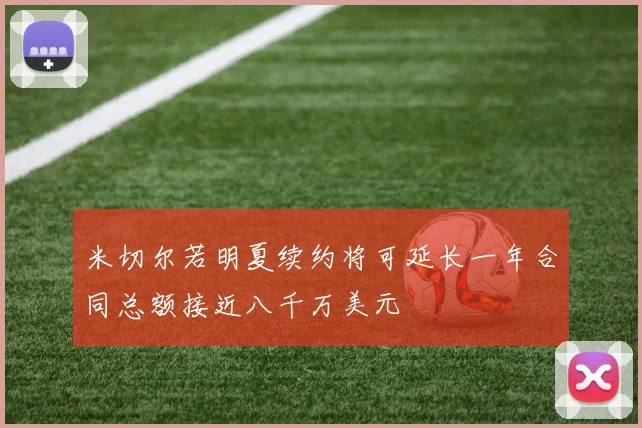 米切尔若明夏续约将可延长一年合同总额接近八千万美元