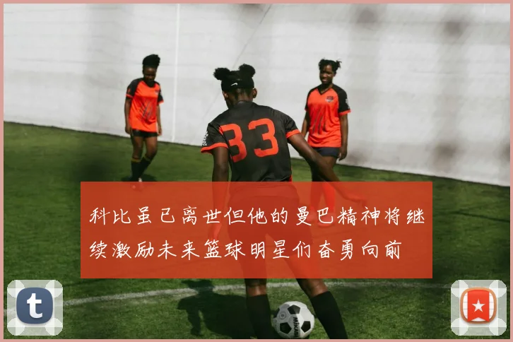 科比虽已离世但他的曼巴精神将继续激励未来篮球明星们奋勇向前
