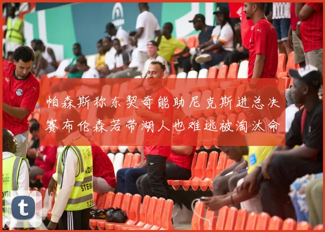 帕森斯称东契奇能助尼克斯进总决赛布伦森若带湖人也难逃被淘汰命运