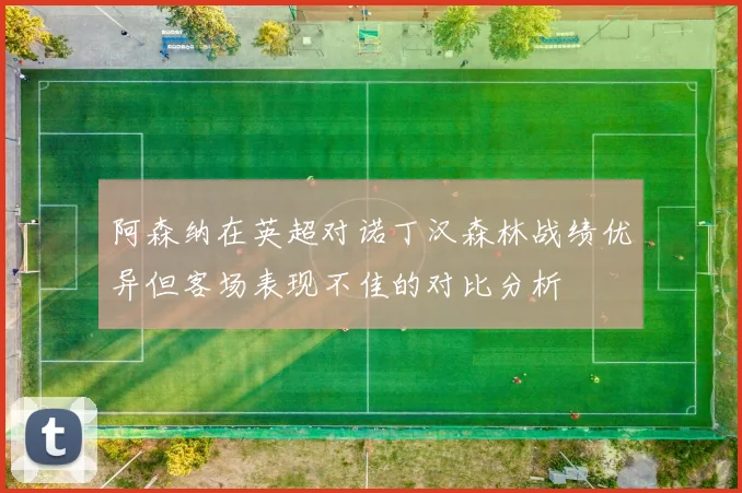 阿森纳在英超对诺丁汉森林战绩优异但客场表现不佳的对比分析