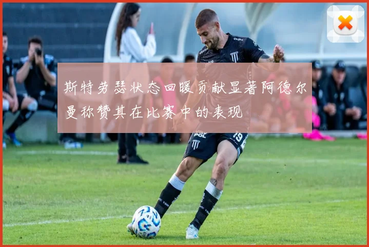 斯特劳瑟状态回暖贡献显著阿德尔曼称赞其在比赛中的表现