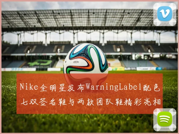 Nike全明星发布WarningLabel配色七双签名鞋与两款团队鞋精彩亮相