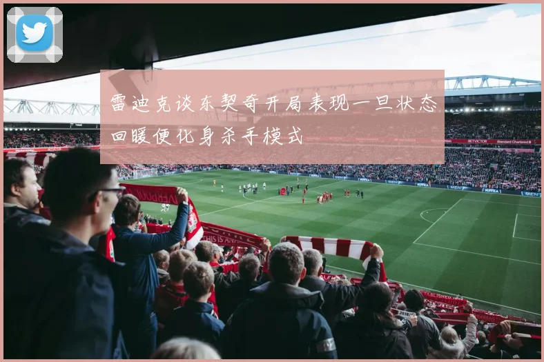 雷迪克谈东契奇开局表现一旦状态回暖便化身杀手模式
