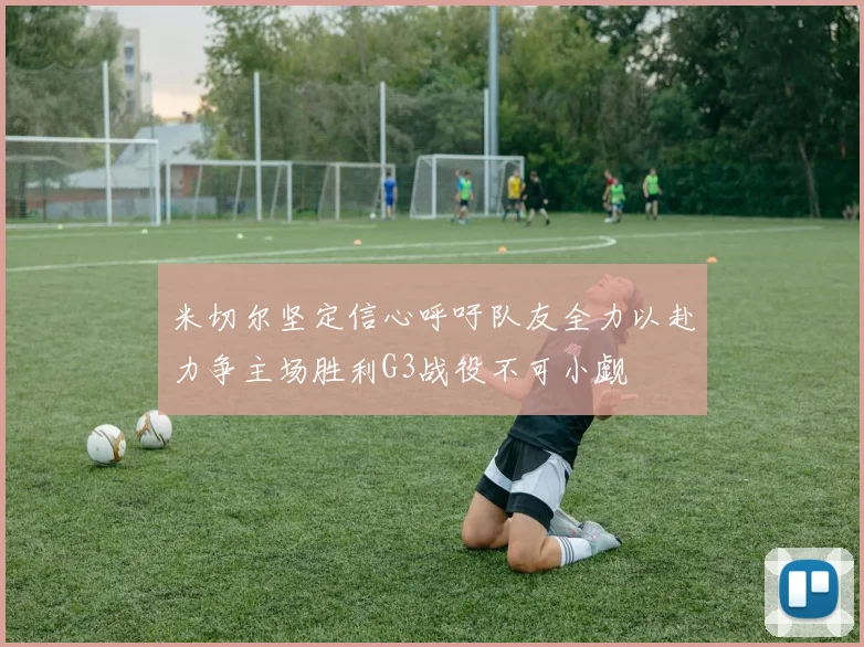 米切尔坚定信心呼吁队友全力以赴力争主场胜利G3战役不可小觑