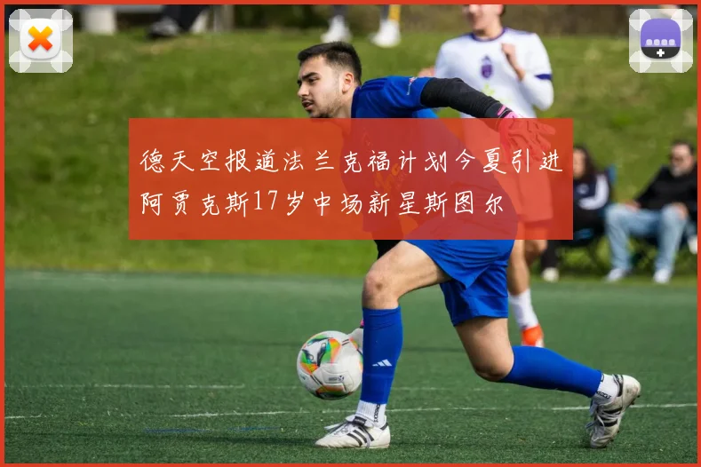 德天空报道法兰克福计划今夏引进阿贾克斯17岁中场新星斯图尔