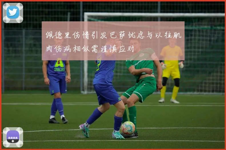 佩德里伤情引发巴萨忧虑与以往肌肉伤病相似需谨慎应对